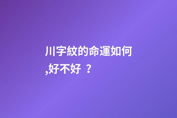 川字紋的命運如何,好不好？